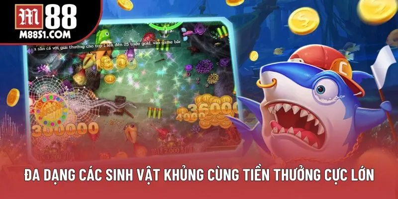Đa dạng các sinh vật khủng cùng tiền thưởng cực lớn Đa dạng các sinh vật khủng cùng tiền thưởng cực lớn