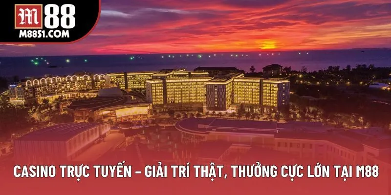 Casino Trực Tuyến - Giải Trí Thật, Thưởng Cực Lớn Tại M88