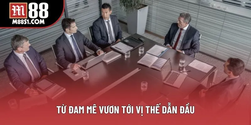 Từ đam mê vươn tới vị thế dẫn đầu Từ đam mê vươn tới vị thế dẫn đầu