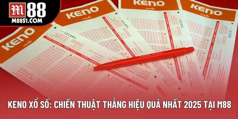 Keno Xổ Số - Chơi Vui Mà Trúng Dễ Với Chiến Lược Của M88