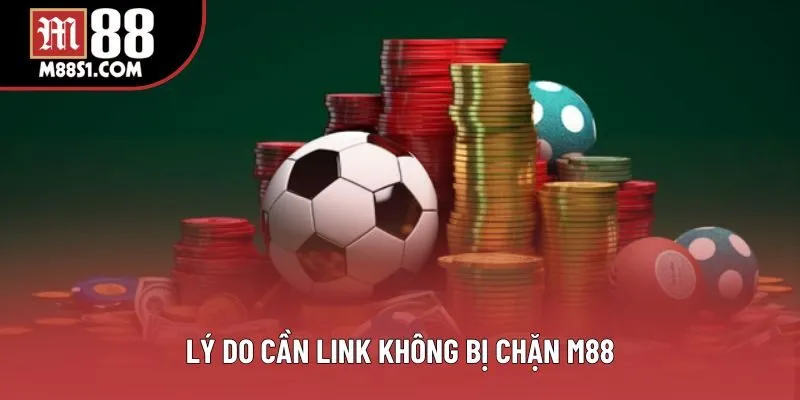 Lý do cần link không bị chặn M88 Lý do cần link không bị chặn M88