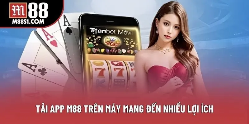 Tải app M88 trên máy mang đến nhiều lợi ích